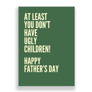 Father's Day Card | At Least You Don't Have Ugly Children!