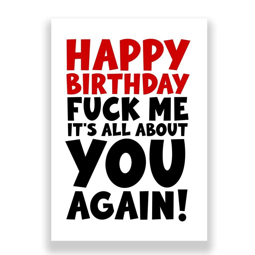 Funny Birthday Card | Fuck Me It's All About You! Again!
